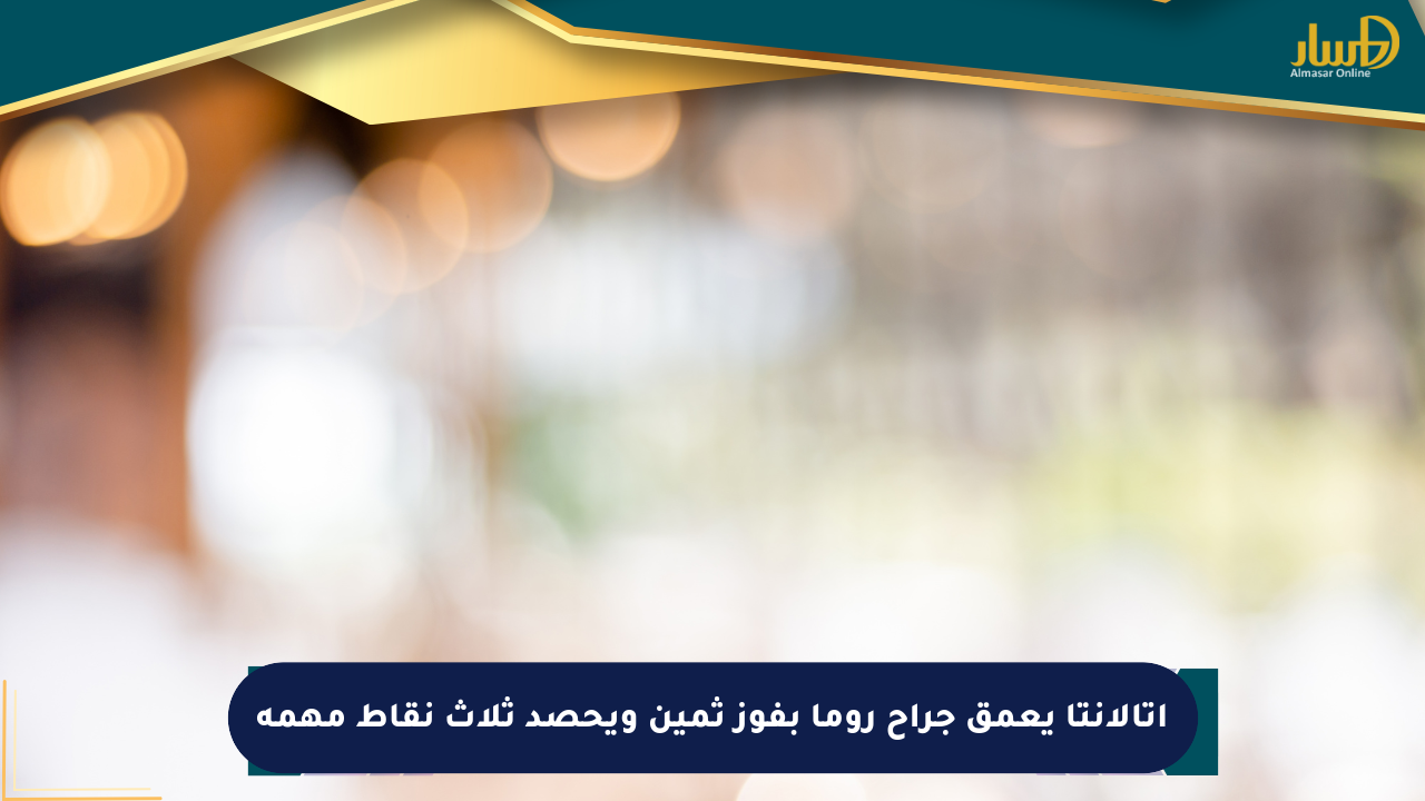 أتالانتا يعمق جراح روما بفوز ثمين ويحصد ثلاث نقاط مهمة